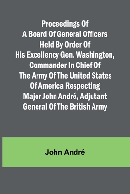 Proceedings of a board of general officers held by order of His Excellency Gen. Washington, commander in chief of the Army of the United States of America respecting Major John Andr, adjutant general of the British Army - Andr, John