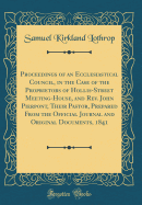 Proceedings of an Ecclesiastical Council, in the Case of the Proprietors of Hollis-Street Meeting-House, and Rev. John Pierpont, Their Pastor, Prepared from the Official Journal and Original Documents, 1841 (Classic Reprint)