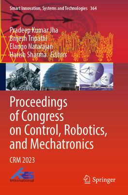 Proceedings of Congress on Control, Robotics, and Mechatronics: CRM 2023 - Jha, Pradeep Kumar (Editor), and Tripathi, Brijesh (Editor), and Natarajan, Elango (Editor)