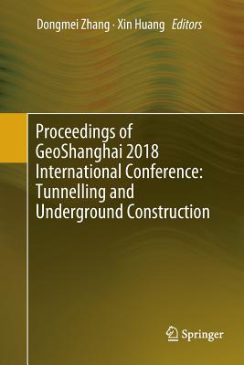 Proceedings of Geoshanghai 2018 International Conference: Tunnelling and Underground Construction - Zhang, Dongmei (Editor), and Huang, Xin (Editor)