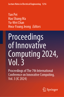 Proceedings of Innovative Computing 2024, Vol. 3: Proceedings of The 7th International Conference on Innovative Computing, Vol. 3 (IC 2024) - Pei, Yan (Editor), and Ma, Hao Shang (Editor), and Chan, Yu-Wei (Editor)