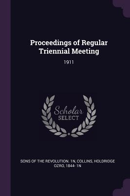 Proceedings of Regular Triennial Meeting: 1911 - Sons of the Revolution 1n (Creator), and Collins, Holdridge Ozro