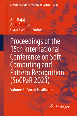 Proceedings of the 15th International Conference on Soft Computing and Pattern Recognition (SoCPaR 2023): Volume 1:  Smart Healthcare - Bajaj, Anu (Editor), and Abraham, Ajith (Editor), and Castillo, Oscar (Editor)