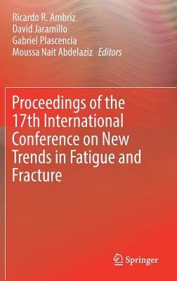 Proceedings of the 17th International Conference on New Trends in Fatigue and Fracture - Ambriz, Ricardo R (Editor), and Jaramillo, David (Editor), and Plascencia, Gabriel (Editor)