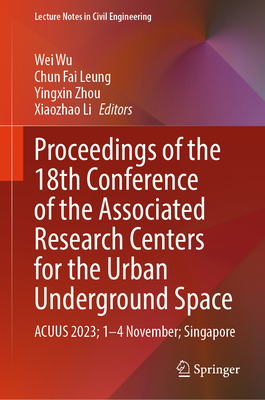 Proceedings of the 18th Conference of the Associated Research Centers for the Urban Underground Space: ACUUS 2023; 1-4 November; Singapore - Wu, Wei (Editor), and Leung, Chun Fai (Editor), and Zhou, Yingxin (Editor)