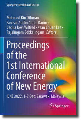 Proceedings of the 1st International Conference of New Energy: ICNE 2022, 1-2 Dec, Sarawak, Malaysia - Othman, Mahmod Bin (Editor), and Abdul Karim, Samsul Ariffin (Editor), and Wilfred, Cecilia Devi (Editor)