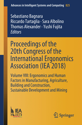 Proceedings of the 20th Congress of the International Ergonomics Association (Iea 2018): Volume VIII: Ergonomics and Human Factors in Manufacturing, Agriculture, Building and Construction, Sustainable Development and Mining - Bagnara, Sebastiano (Editor), and Tartaglia, Riccardo (Editor), and Albolino, Sara (Editor)