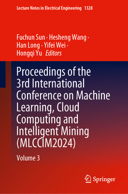 Proceedings of the 3rd International Conference on Machine Learning, Cloud Computing and Intelligent Mining (MLCCIM2024): Volume 3 - Sun, Fuchun (Editor), and Wang, Hesheng (Editor), and Long, Han (Editor)