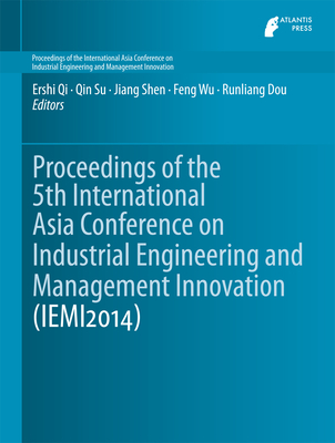 Proceedings of the 5th International Asia Conference on Industrial Engineering and Management Innovation (Iemi2014) - Qi, Ershi (Editor), and Su, Qin (Editor), and Shen, Jiang (Editor)