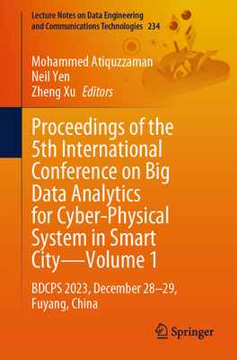Proceedings of the 5th International Conference on Big Data Analytics for Cyber-Physical System in Smart City--Volume 1: Bdcps 2023, December 28-29, Fuyang, China - Atiquzzaman, Mohammed (Editor), and Yen, Neil (Editor), and Xu, Zheng (Editor)