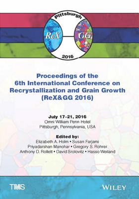 Proceedings of the 6th International Conference on Recrystallization and Grain Growth (Rex&gg 2016) - Holm, Elizabeth A, and Farjami, Susan, and Manohar, Priyadarshan