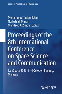 Proceedings of the 8th International Conference on Space Science and Communication: Iconspace 2023, 3-4 October, Penang, Malaysia - Islam, Mohammad Tariqul (Editor), and Misran, Norbahiah (Editor), and Singh, Mandeep Jit (Editor)