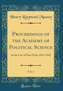 Proceedings of the Academy of Political Science, Vol. 2: In the City of New York, 1911-1912 (Classic Reprint)