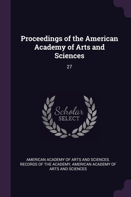 Proceedings of the American Academy of Arts and Sciences: 27 - American Academy of Arts and Sciences R (Creator), and American Academy of Arts and Sciences (Creator)