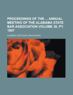 Proceedings of the Annual Meeting of the Alabama State Bar Association Volume 30, PT. 1907
