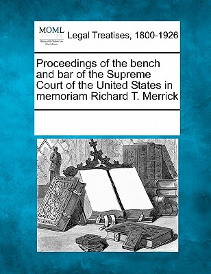 Proceedings of the Bench and Bar of the Supreme Court of the United States in Memoriam Richard T. Merrick - Multiple Contributors (Creator)