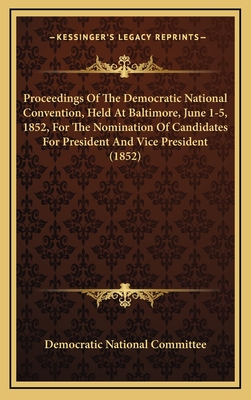 Proceedings of the Democratic National Convention, Held at Baltimore, June 1-5, 1852, for the Nomination of Candidates for President and Vice President (1852) - Democratic National Committee