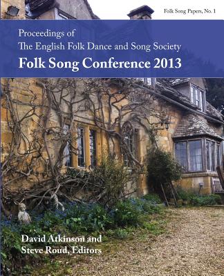 Proceedings of the EFDSS Folk Song Conference 2013 - Atkinson, David (Editor), and Roud, Steve (Editor)