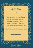 Proceedings of the Eighth Annual Convention of the Association of American Agricultural Colleges and Experiment Stations: Held at Washington, D. C., November 13-15, 1894 (Classic Reprint)