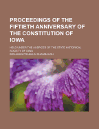 Proceedings of the Fiftieth Anniversary of the Constitution of Iowa: Held Under the Auspices of the State Historical Society of Iowa (Classic Reprint)