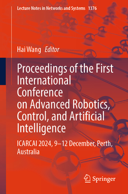 Proceedings of the First International Conference on Advanced Robotics, Control, and Artificial Intelligence: ICARCAI 2024, 9-12 December, Perth, Australia - Wang, Hai (Editor)