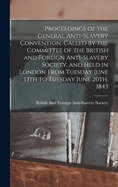 Proceedings of the General Anti-Slavery Convention, Called by the Committee of the British and Foreign Anti-Slavery Society, and Held in London From Tuesday June 13th to Tuesday June 20th, 1843