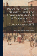 Proceedings of the Grand Chapter of Royal Arch Masons of Canada at the Annual Convocation, 1917