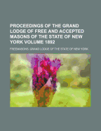 Proceedings of the Grand Lodge of Free and Accepted Masons of the State of New York, 1892 (Classic Reprint)