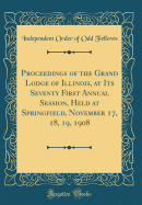 Proceedings of the Grand Lodge of Illinois, at Its Seventy First Annual Session, Held at Springfield, November 17, 18, 19, 1908 (Classic Reprint)