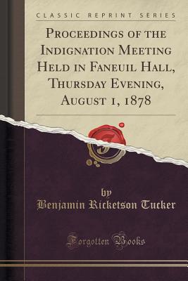 Proceedings of the Indignation Meeting Held in Faneuil Hall, Thursday Evening, August 1, 1878 (Classic Reprint) - Tucker, Benjamin Ricketson