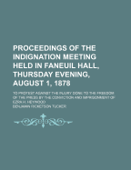 Proceedings of the Indignation Meeting Held in Faneuil Hall, Thursday Evening, August 1, 1878: To Protest Against the Injury Done to the Freedom of the Press by the Conviction and Imprisonment of Ezra H. Heywood