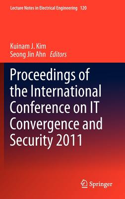 Proceedings of the International Conference on It Convergence and Security 2011 - Kim, Kuinam J (Editor), and Ahn, Seong Jin (Editor)