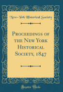 Proceedings of the New York Historical Society, 1847 (Classic Reprint)