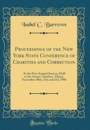 Proceedings of the New York State Conference of Charities and Correction: At the First Annual Session, Held in the Senate Chamber, Albany, November 20th, 21st and 22d, 1900 (Classic Reprint)