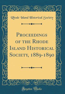 Proceedings of the Rhode Island Historical Society, 1889-1890 (Classic Reprint) - Society, Rhode Island Historical