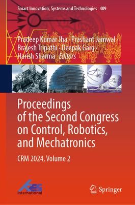 Proceedings of the Second Congress on Control, Robotics, and Mechatronics: CRM 2024, Volume 2 - Jha, Pradeep Kumar (Editor), and Jamwal, Prashant (Editor), and Tripathi, Brajesh (Editor)