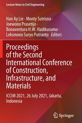 Proceedings of the Second International Conference of Construction, Infrastructure, and Materials: ICCIM 2021, 26 July 2021, Jakarta, Indonesia - Lie, Han Ay (Editor), and Sutrisna, Monty (Editor), and Prasetijo, Joewono (Editor)
