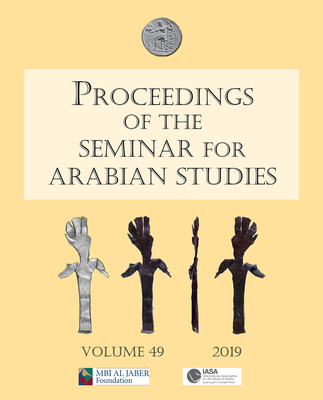 Proceedings of the Seminar for Arabian Studies Volume 49 2019: Papers from the fifty-second meeting of the Seminar for Arabian Studies held at the British Museum, London, 3 to 5 August 2018 - Eddisford, Daniel (Editor)