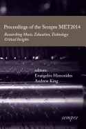 Proceedings of the Sempre MET2014: Researching Music, Education, Technology: Critical Insights