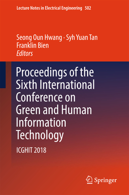 Proceedings of the Sixth International Conference on Green and Human Information Technology: Icghit 2018 - Hwang, Seong Oun (Editor), and Tan, Syh Yuan (Editor), and Bien, Franklin (Editor)