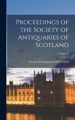 Proceedings of the Society of Antiquaries of Scotland; Volume 22 - Society of Antiquaries of Scotland (Creator)