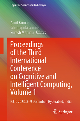Proceedings of the Third International Conference on Cognitive and Intelligent Computing, Volume 1: ICCIC 2023, 8-9 December, Hyderabad, India - Kumar, Amit (Editor), and Ghinea, Gheorghita (Editor), and Merugu, Suresh (Editor)