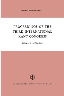 Proceedings of the Third International Kant Congress: Held at the University of Rochester, March 30-April 4, 1970 - Beck, L W (Editor)