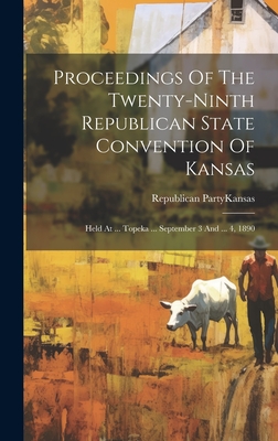 Proceedings Of The Twenty-ninth Republican State Convention Of Kansas: Held At ... Topeka ... September 3 And ... 4, 1890 - Republican Party (U S 1854- ) Kan (Creator)