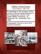 Proceedings on the Occasion of the Reunion of the Two Great Branches of the Presbyterian Church in the United States of America: At Pittsburgh, Pa., November 12th, 1869.