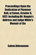 Proceedings Upon the Dedication of Plummer Hall, at Salem, October 6, 1857: Including Mr. Hoppin's Address and Judge White's Memoir of the Plummer Family (Classic Reprint)