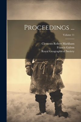 Proceedings ...; Volume 11 - Markham, Clements Robert, and Galton, Francis, and Royal Geographical Society (Great Bri (Creator)