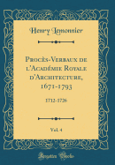 Proces-Verbaux de L'Academie Royale D'Architecture, 1671-1793, Vol. 4: 1712-1726 (Classic Reprint)