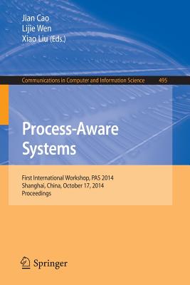 Process-Aware Systems: First International Workshop, Pas 2014, Shanghai, China, October 17, 2014. Proceedings - Cao, Jian (Editor), and Wen, Lijie (Editor), and Liu, Xiao (Editor)