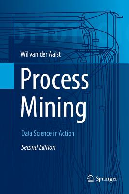 Process Mining: Data Science in Action - Van Der Aalst, Wil M P